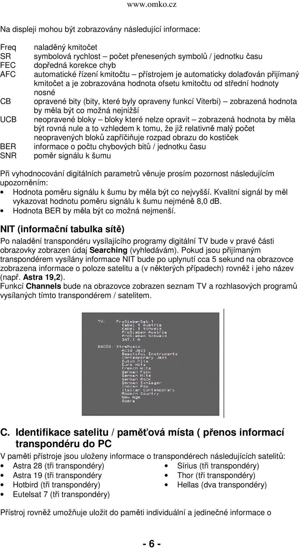 Viterbi) zobrazená hodnota by měla být co možná nejnižší neopravené bloky bloky které nelze opravit zobrazená hodnota by měla být rovná nule a to vzhledem k tomu, že již relativně malý počet