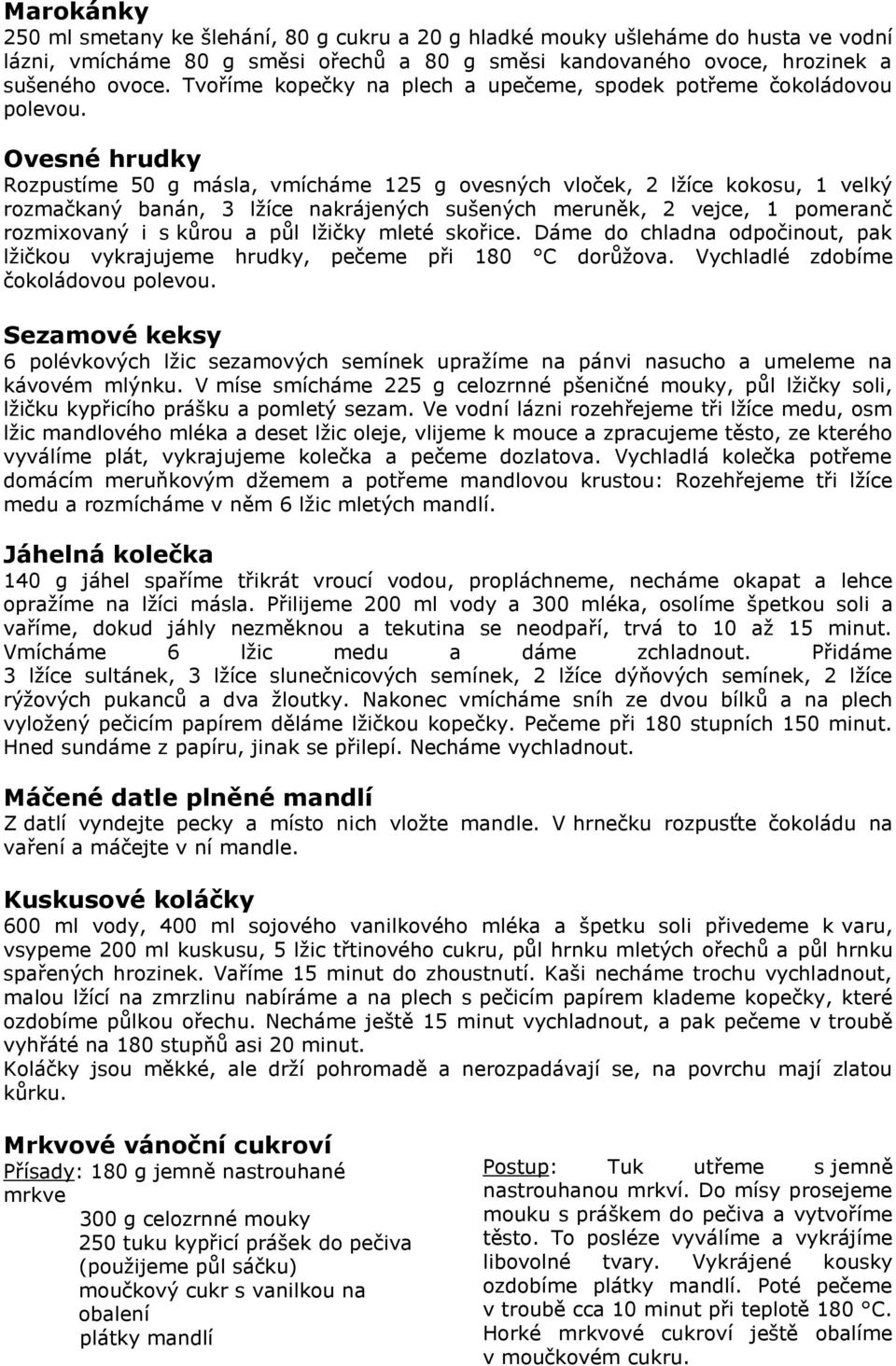 Ovesné hrudky Rozpustíme 50 g másla, vmícháme 125 g ovesných vloček, 2 lžíce kokosu, 1 velký rozmačkaný banán, 3 lžíce nakrájených sušených meruněk, 2 vejce, 1 pomeranč rozmixovaný i s kůrou a půl