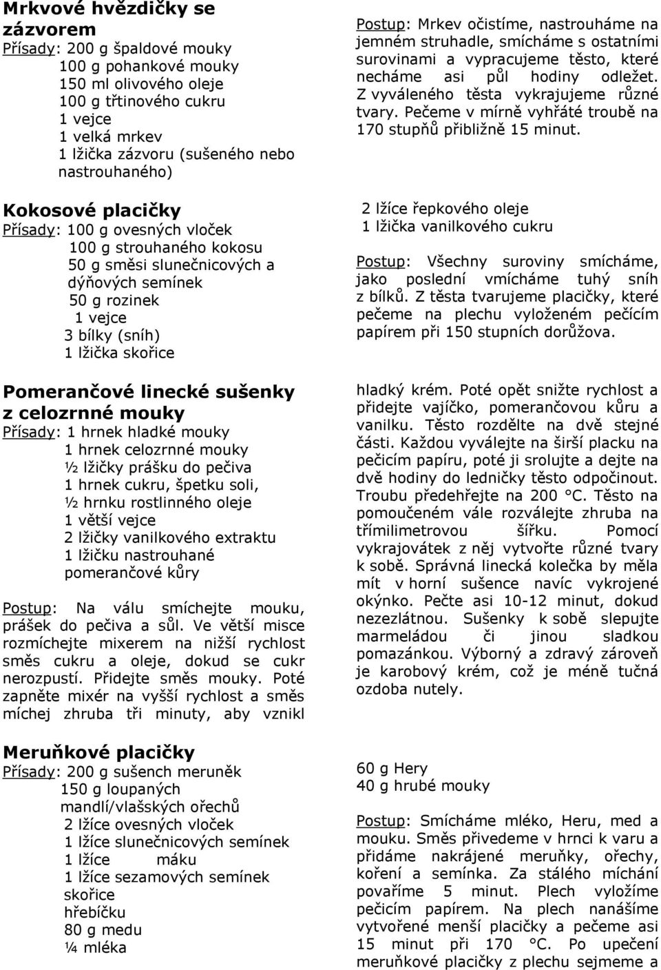 mouky Přísady: 1 hrnek hladké mouky 1 hrnek celozrnné mouky ½ lžičky prášku do pečiva 1 hrnek cukru, špetku soli, ½ hrnku rostlinného oleje 1 větší vejce 2 lžičky vanilkového extraktu 1 lžičku