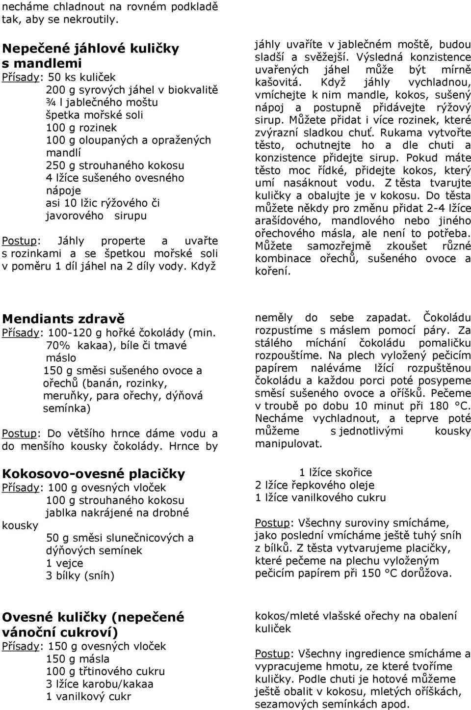 strouhaného kokosu 4 lžíce sušeného ovesného nápoje asi 10 lžic rýžového či javorového sirupu Postup: Jáhly properte a uvařte s rozinkami a se špetkou mořské soli v poměru 1 díl jáhel na 2 díly vody.