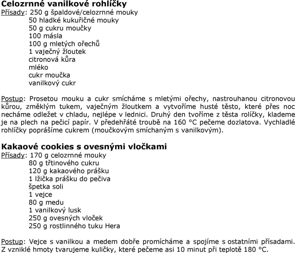 chladu, nejlépe v lednici. Druhý den tvoříme z těsta rolíčky, klademe je na plech na pečicí papír. V předehřáté troubě na 160 C pečeme dozlatova.