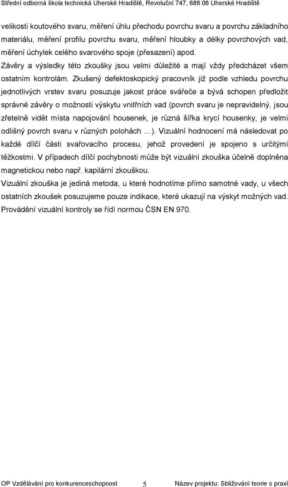 Zkušený defektoskopický pracovník již podle vzhledu povrchu jednotlivých vrstev svaru posuzuje jakost práce svářeče a bývá schopen předložit správné závěry o možnosti výskytu vnitřních vad (povrch