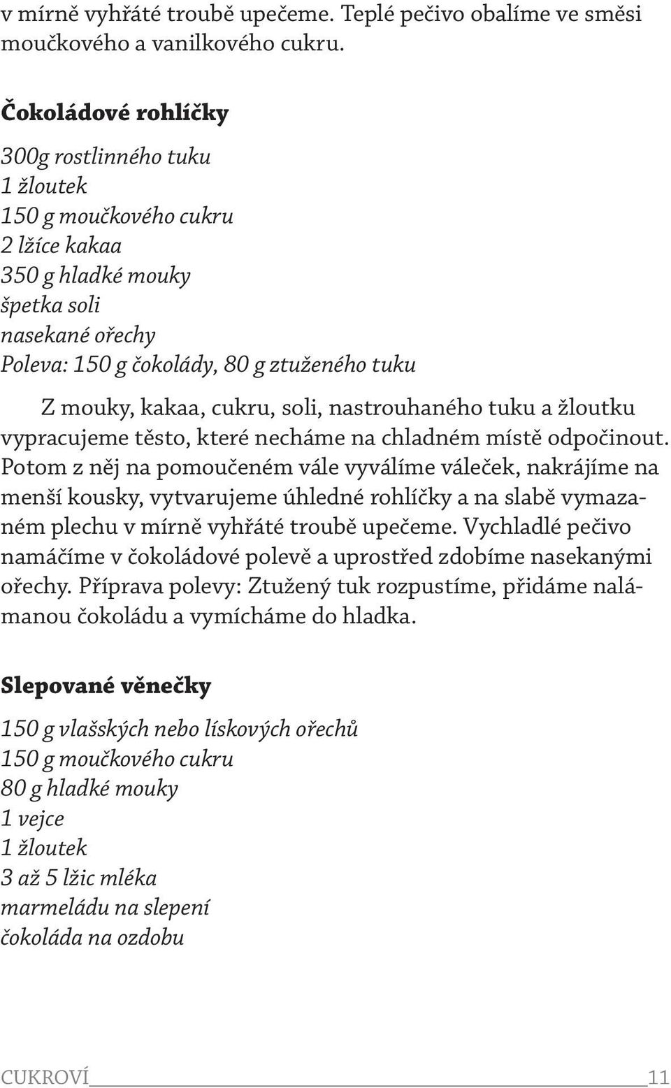 cukru, soli, nastrouhaného tuku a žloutku vypracujeme těsto, které necháme na chladném místě odpočinout.