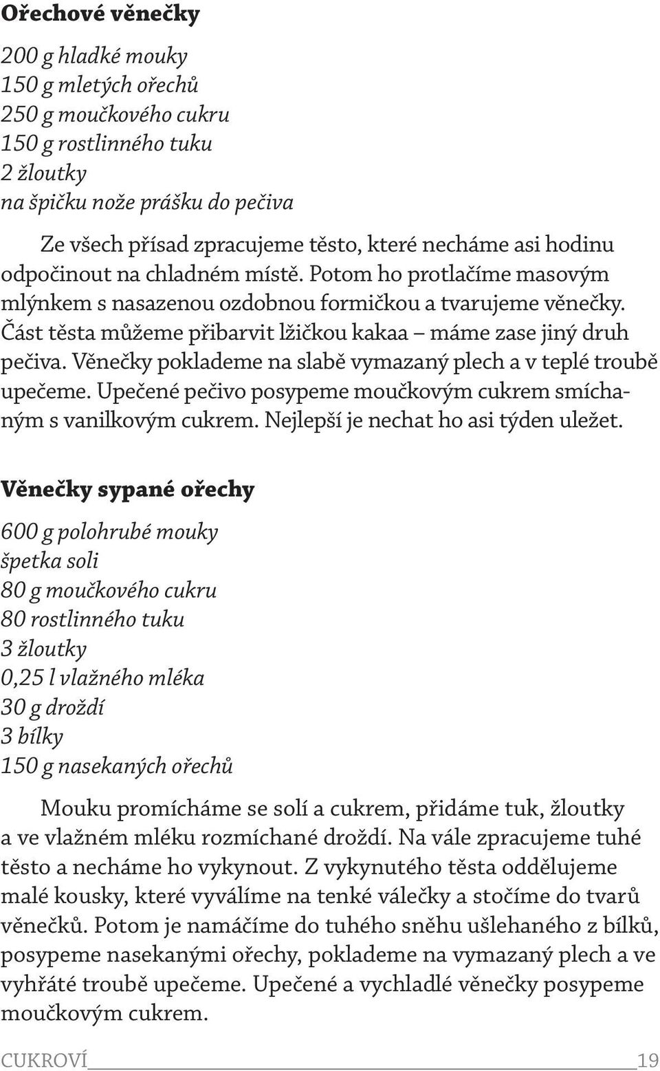 Věnečky poklademe na slabě vymazaný plech a v teplé troubě upečeme. Upečené pečivo posypeme moučkovým cukrem smíchaným s vanilkovým cukrem. Nejlepší je nechat ho asi týden uležet.