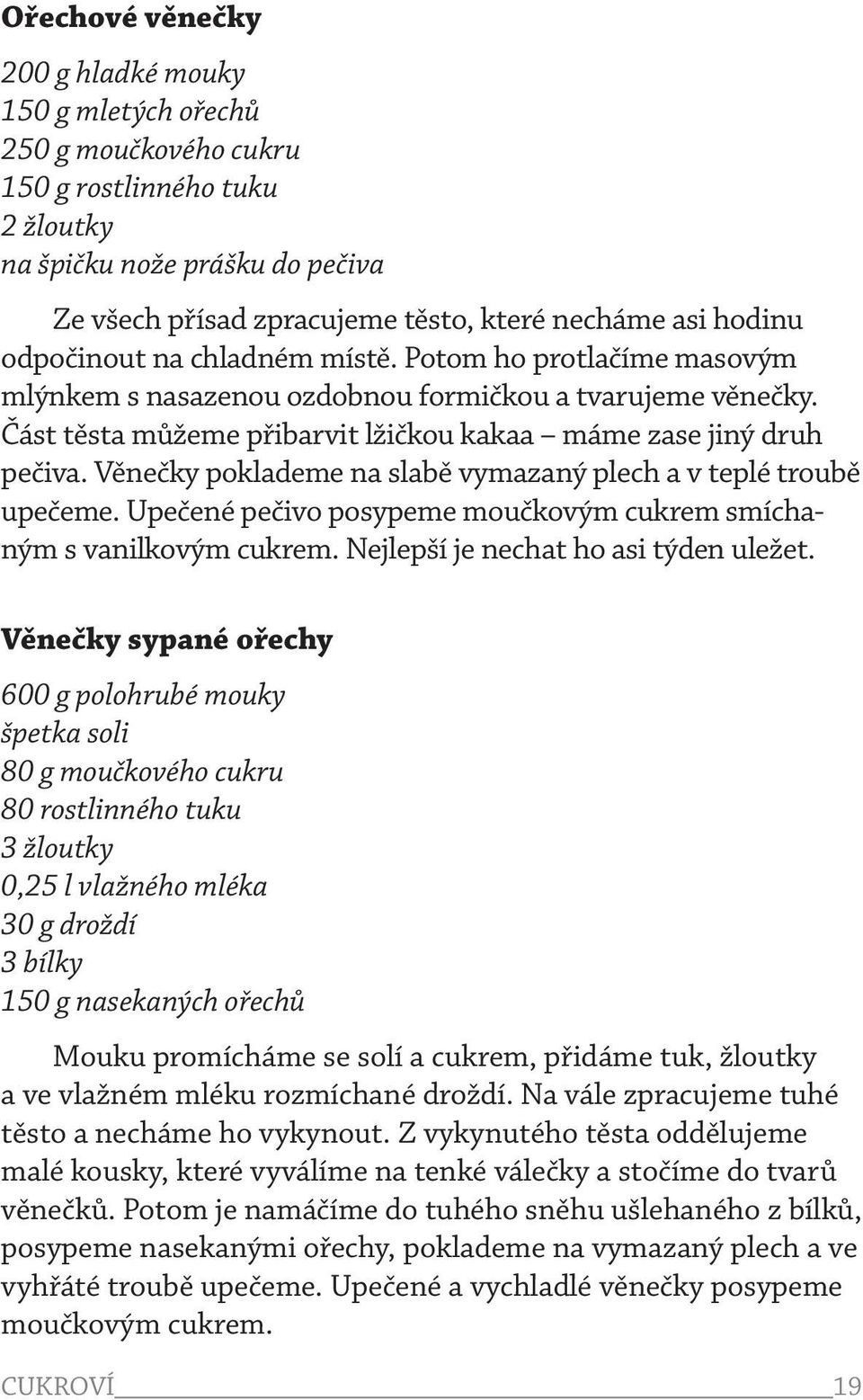 Věnečky poklademe na slabě vymazaný plech a v teplé troubě upečeme. Upečené pečivo posypeme moučkovým cukrem smíchaným s vanilkovým cukrem. Nejlepší je nechat ho asi týden uležet.