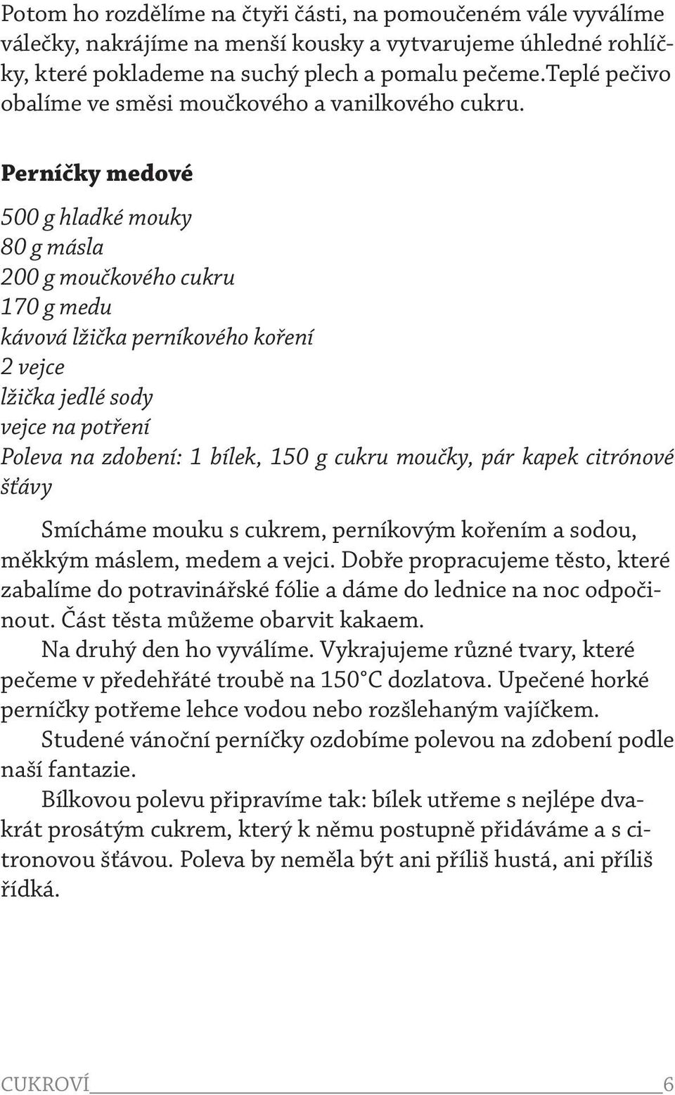 Perníčky medové 500 g hladké mouky 80 g másla 200 g moučkového cukru 170 g medu kávová lžička perníkového koření 2 vejce lžička jedlé sody vejce na potření Poleva na zdobení: 1 bílek, 150 g cukru