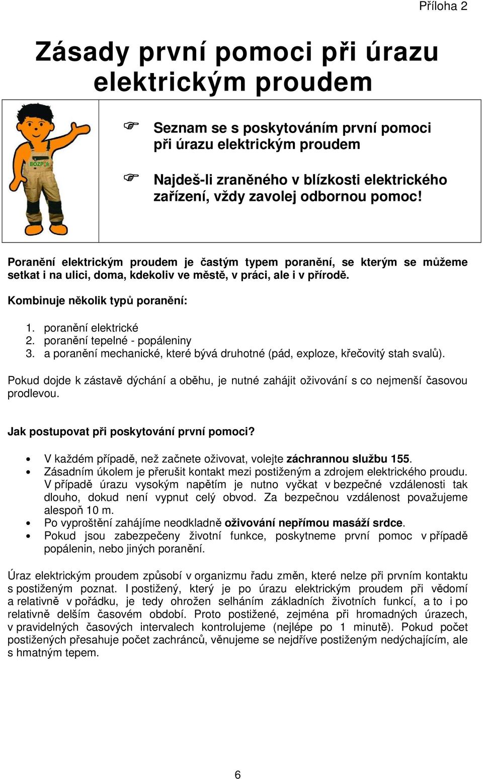 poranění elektrické 2. poranění tepelné - popáleniny 3. a poranění mechanické, které bývá druhotné (pád, exploze, křečovitý stah svalů).