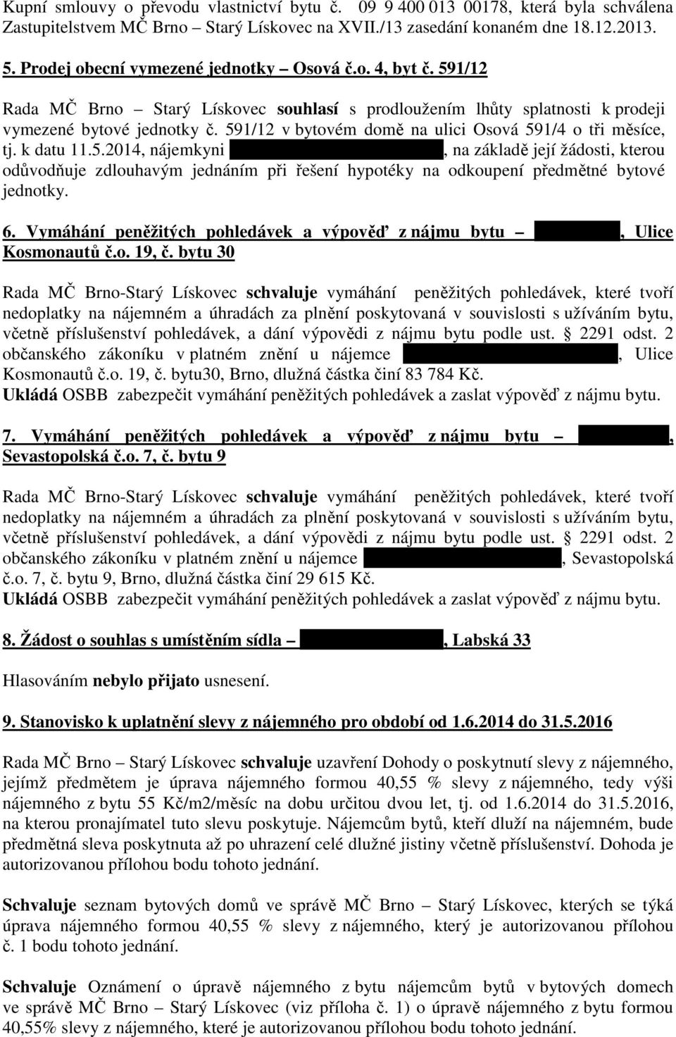 591/12 v bytovém domě na ulici Osová 591/4 o tři měsíce, tj. k datu 11.5.2014, nájemkyni Daně Rothové, nar. 11.2.1966, na základě její žádosti, kterou odůvodňuje zdlouhavým jednáním při řešení hypotéky na odkoupení předmětné bytové jednotky.