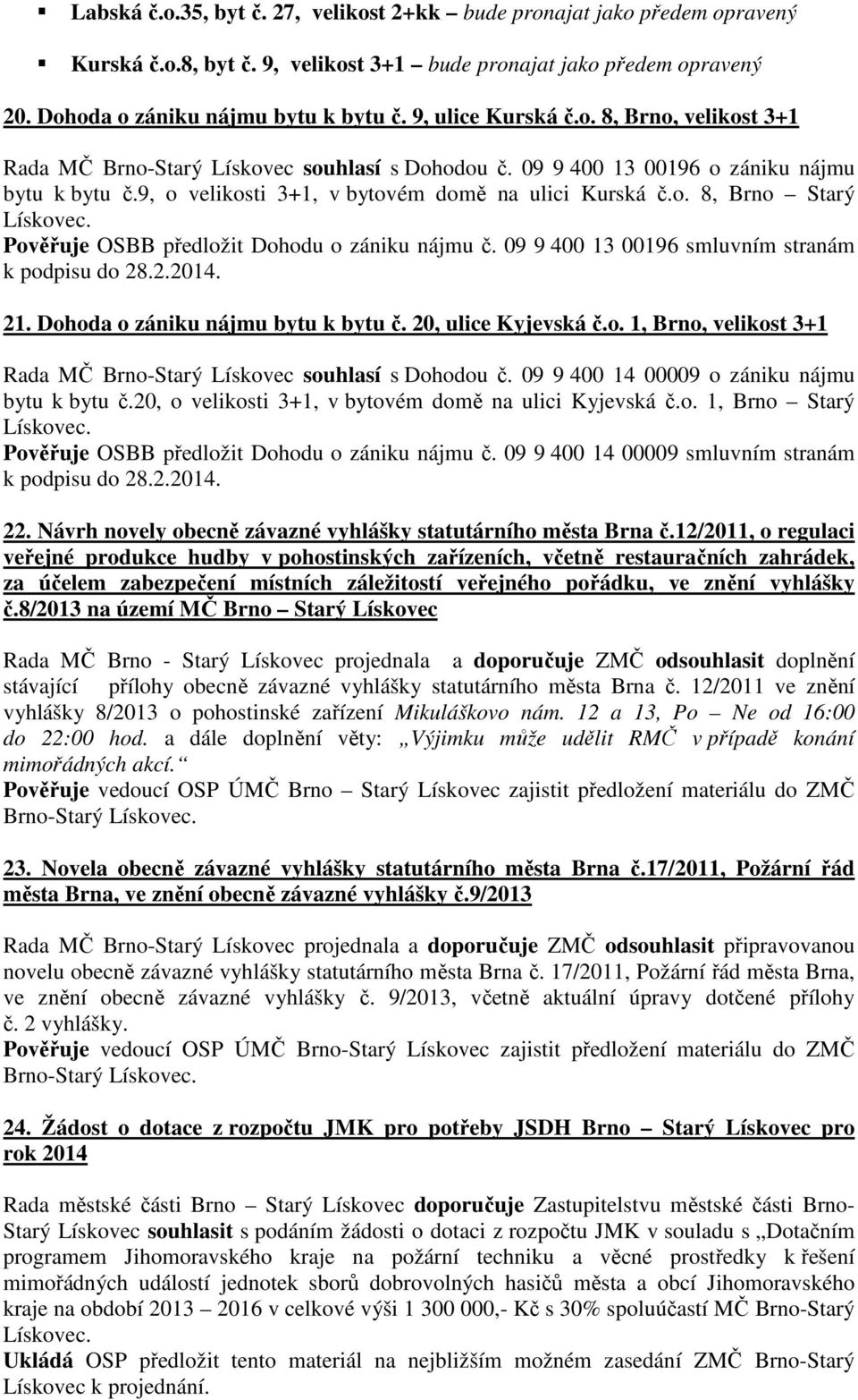 Pověřuje OSBB předložit Dohodu o zániku nájmu č. 09 9 400 13 00196 smluvním stranám k podpisu do 28.2.2014. 21. Dohoda o zániku nájmu bytu k bytu č. 20, ulice Kyjevská č.o. 1, Brno, velikost 3+1 Rada MČ Brno-Starý Lískovec souhlasí s Dohodou č.