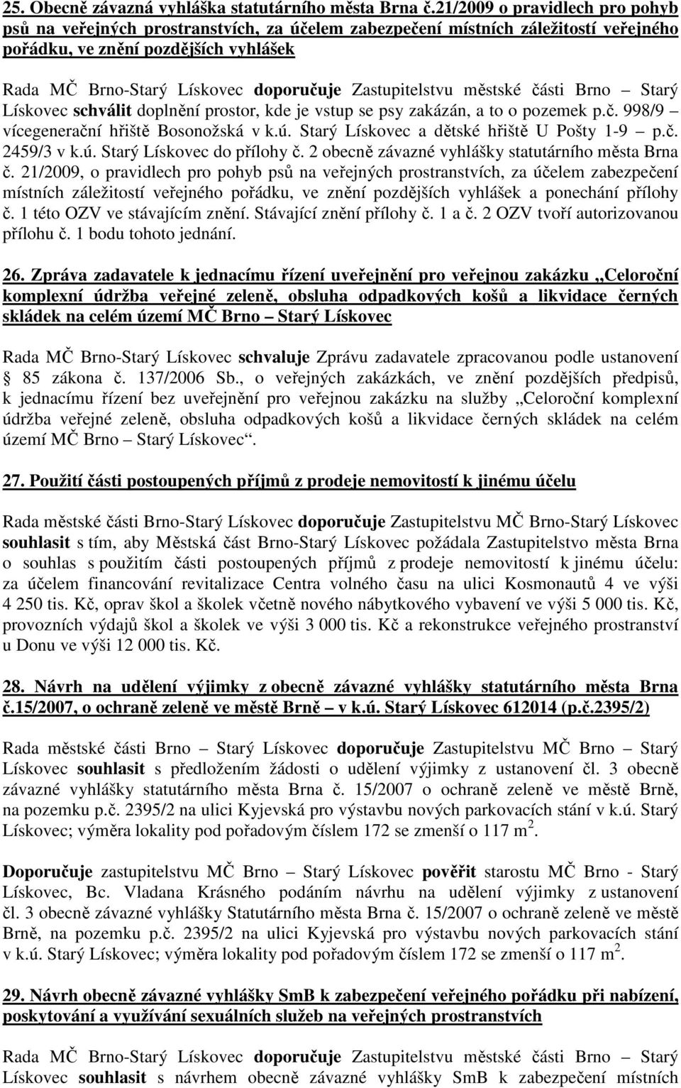 Zastupitelstvu městské části Brno Starý Lískovec schválit doplnění prostor, kde je vstup se psy zakázán, a to o pozemek p.č. 998/9 vícegenerační hřiště Bosonožská v k.ú.