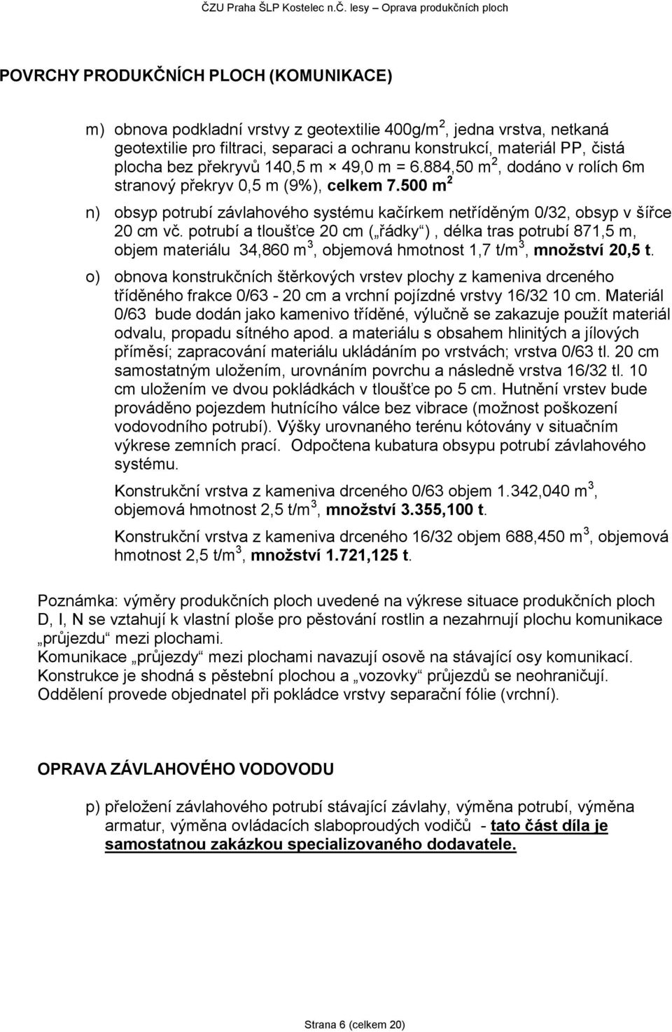 potrubí a tloušťce 20 cm ( řádky ), délka tras potrubí 871,5 m, objem materiálu 34,860 m 3, objemová hmotnost 1,7 t/m 3, množství 20,5 t.