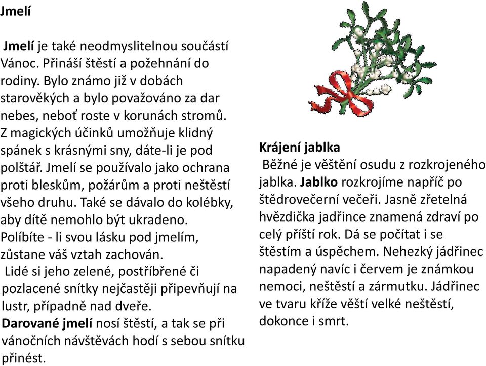 Také se dávalo do kolébky, aby dítě nemohlo být ukradeno. Políbíte - li svou lásku pod jmelím, zůstane váš vztah zachován.