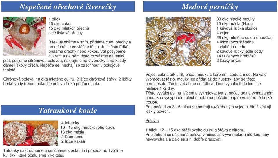 Citrónová poleva: 10 dkg mletého cukru, 2 lžíce citrónové šávy, 2 lžiky horké vody teme. pokud je poleva ídká pidáme cukr.