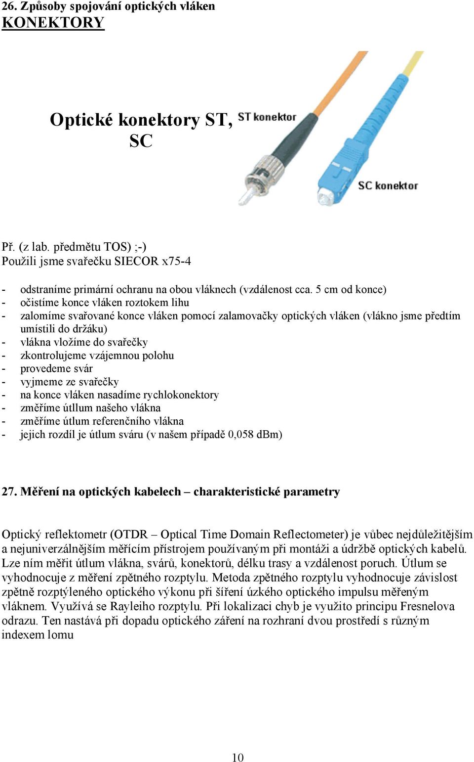 5 cm od konce) - očistíme konce vláken roztokem lihu - zalomíme svařované konce vláken pomocí zalamovačky optických vláken (vlákno jsme předtím umístili do držáku) - vlákna vložíme do svařečky -