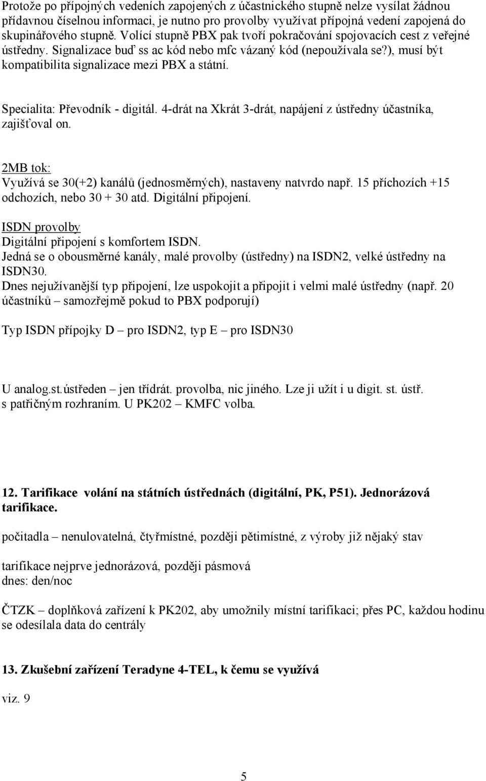 Specialita: Převodník - digitál. 4-drát na Xkrát 3-drát, napájení z ústředny účastníka, zajišťoval on. 2MB tok: Využívá se 30(+2) kanálů (jednosměrných), nastaveny natvrdo např.