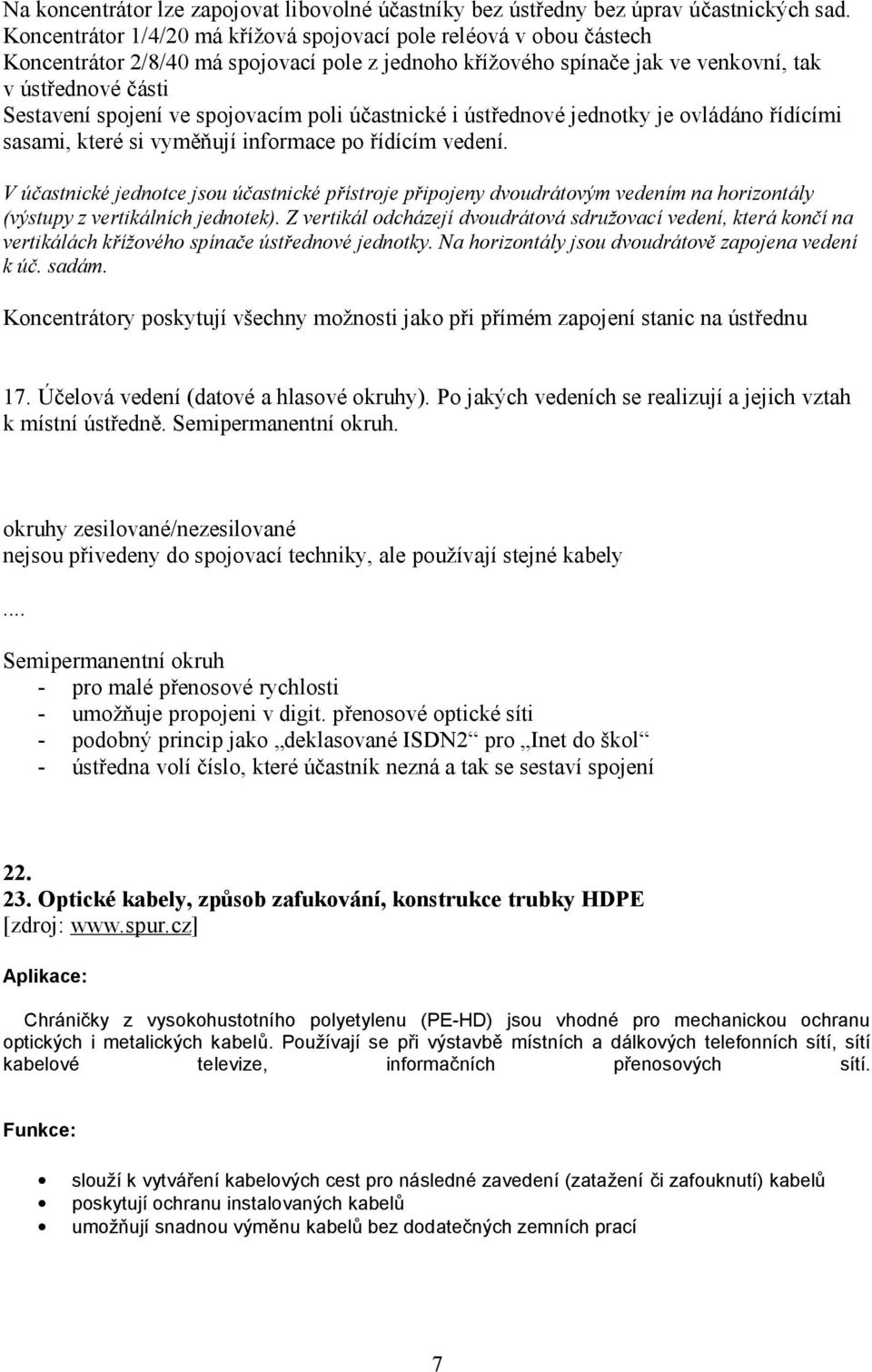 spojovacím poli účastnické i ústřednové jednotky je ovládáno řídícími sasami, které si vyměňují informace po řídícím vedení.