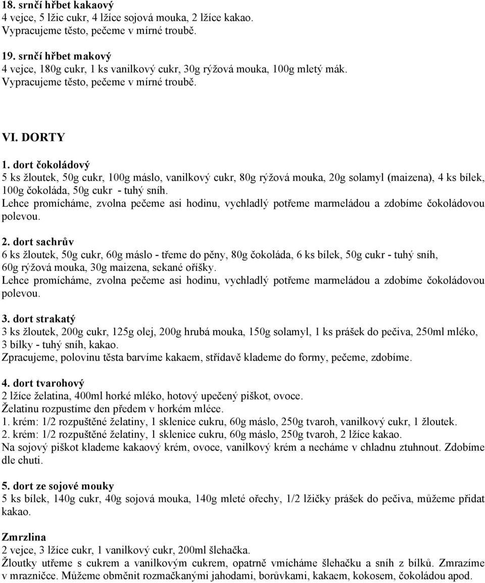 dort čokoládový 5 ks žloutek, 50g cukr, 100g máslo, vanilkový cukr, 80g rýžová mouka, 20g solamyl (maizena), 4 ks bílek, 100g čokoláda, 50g cukr - tuhý sníh.