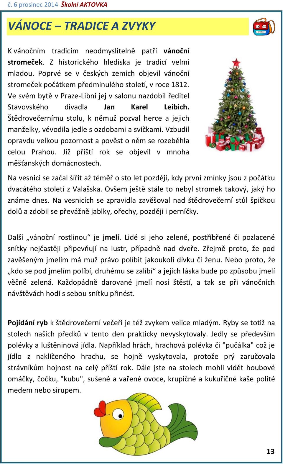 Štědrovečernímu stolu, k němuž pozval herce a jejich manželky, vévodila jedle s ozdobami a svíčkami. Vzbudil opravdu velkou pozornost a pověst o něm se rozeběhla celou Prahou.