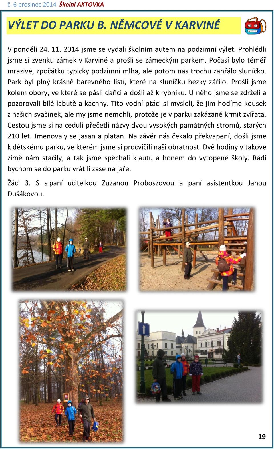 Prošli jsme kolem obory, ve které se pásli daňci a došli až k rybníku. U něho jsme se zdrželi a pozorovali bílé labutě a kachny.