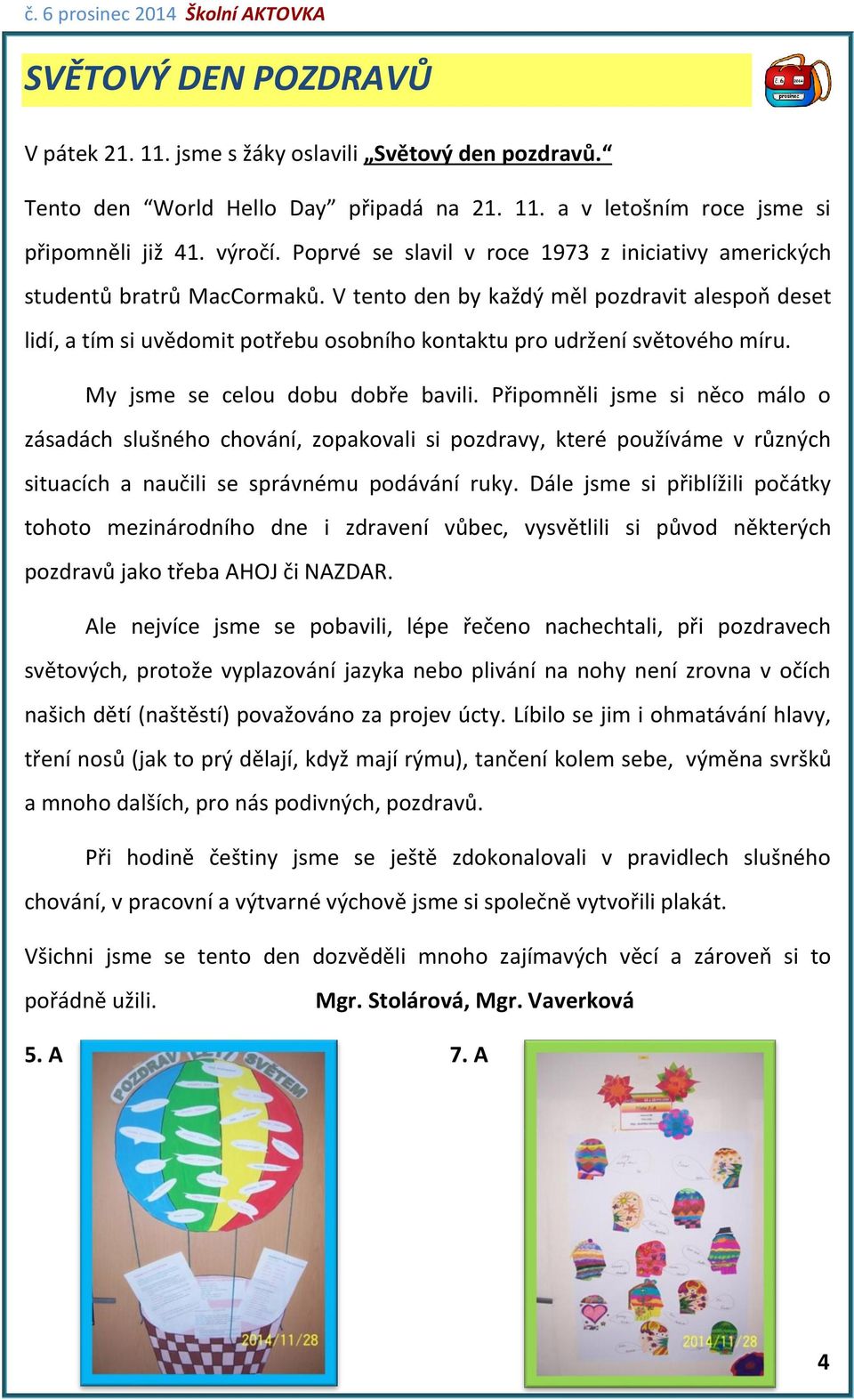 V tento den by každý měl pozdravit alespoň deset lidí, a tím si uvědomit potřebu osobního kontaktu pro udržení světového míru. My jsme se celou dobu dobře bavili.