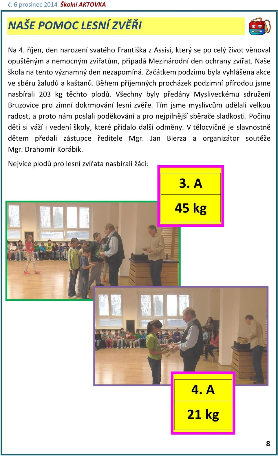 Všechny byly předány Mysliveckému sdružení Bruzovice pro zimní dokrmování lesní zvěře. Tím jsme myslivcům udělali velkou radost, a proto nám poslali poděkování a pro nejpilnější sběrače sladkosti.