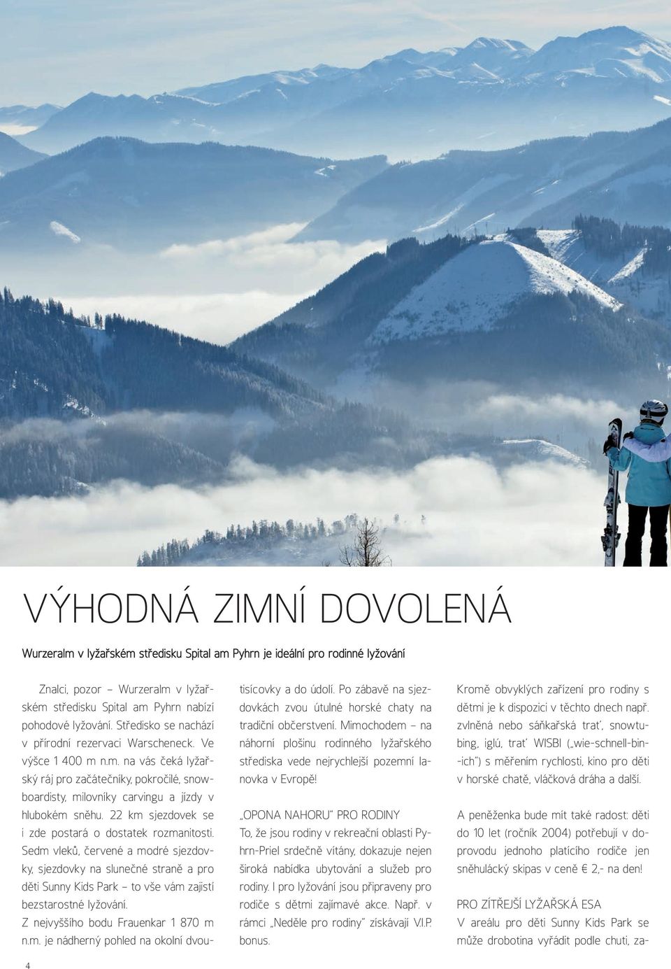 22 km sjezdovek se i zde postará o dostatek rozmanitosti. Sedm vleků, červené a modré sjezdovky, sjezdovky na slunečné straně a pro děti Sunny Kids Park to vše vám zajistí bezstarostné lyžování.