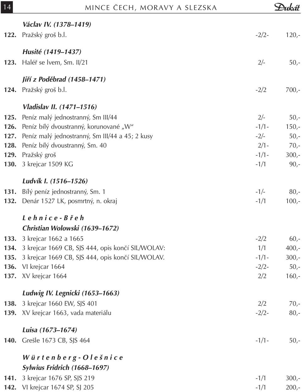 Peníz bílý dvoustranný, Sm. 40 2/1-70,- 129. Pražský groš -1/1-300,- 130. 3 krejcar 1509 KG -1/1 90,- Ludvík I. (1516 1526) 131. Bílý peníz jednostranný, Sm. 1-1/- 80,- 132.
