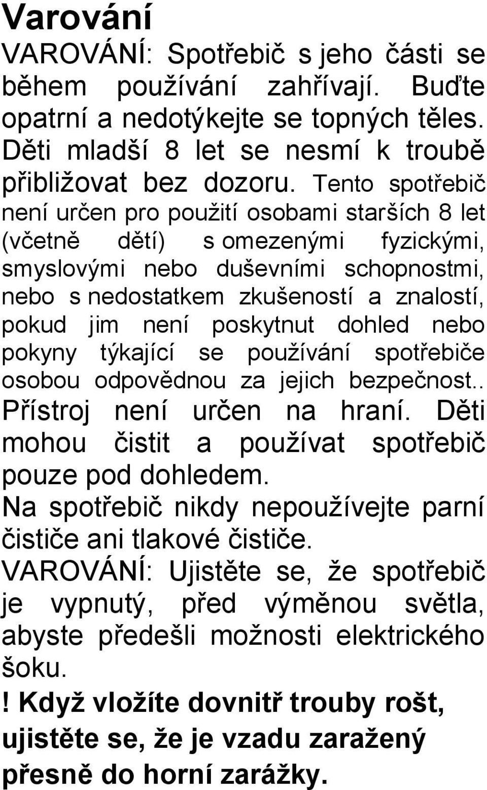poskytnut dohled nebo pokyny týkající se používání spotřebiče osobou odpovědnou za jejich bezpečnost.. Přístroj není určen na hraní. Děti mohou čistit a používat spotřebič pouze pod dohledem.