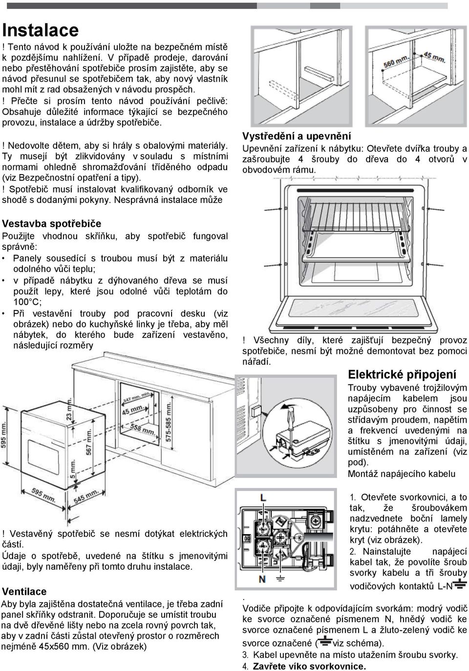 ! Přečte si prosím tento návod používání pečlivě: Obsahuje důležité informace týkající se bezpečného provozu, instalace a údržby spotřebiče.! Nedovolte dětem, aby si hrály s obalovými materiály.