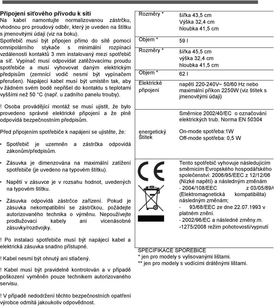 Vypínač musí odpovídat zatěžovacímu proudu spotřebiče a musí vyhovovat daným elektrickým předpisům (zemnící vodič nesmí být vypínačem přerušen).