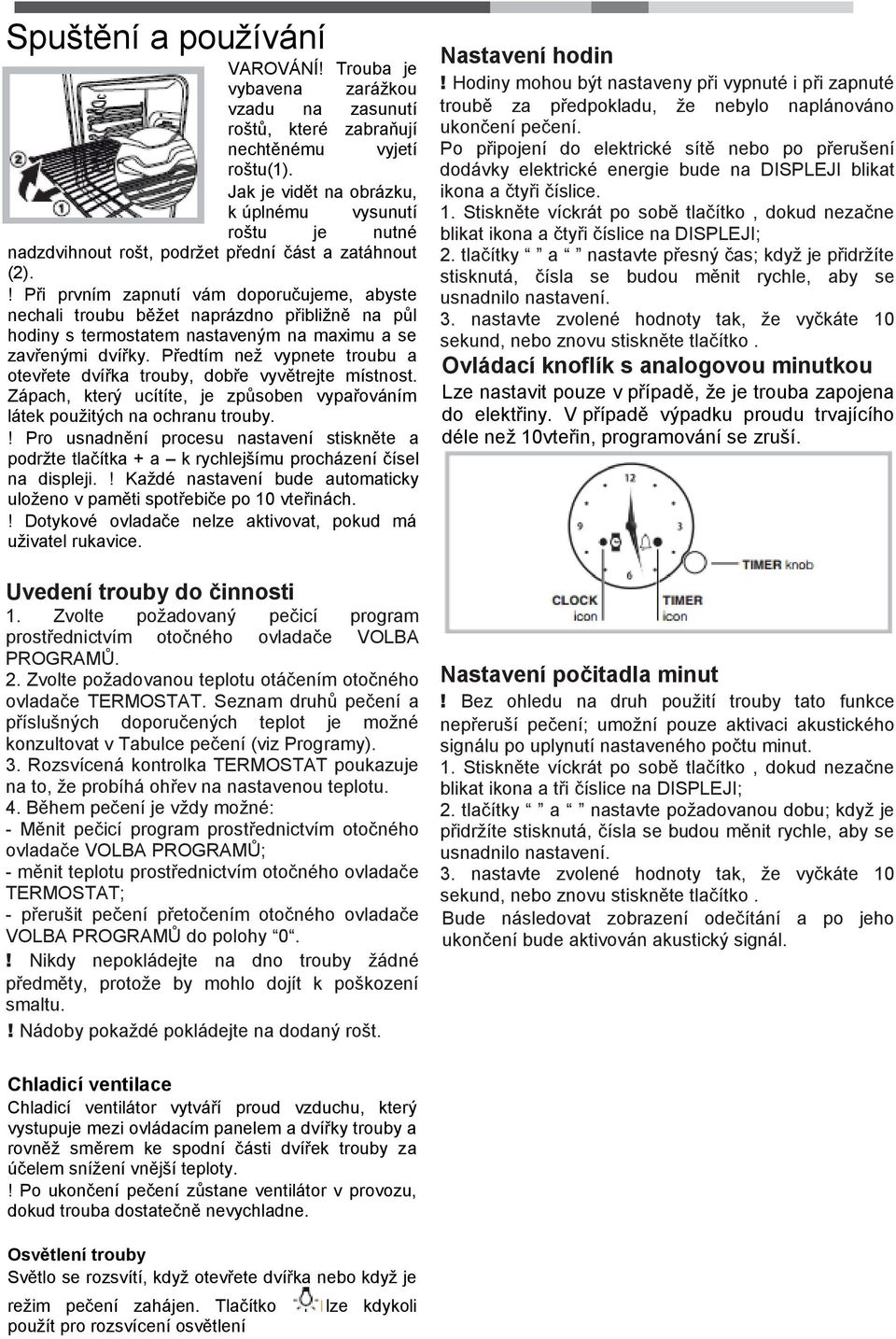 ! Při prvním zapnutí vám doporučujeme, abyste nechali troubu běžet naprázdno přibližně na půl hodiny s termostatem nastaveným na maximu a se zavřenými dvířky.