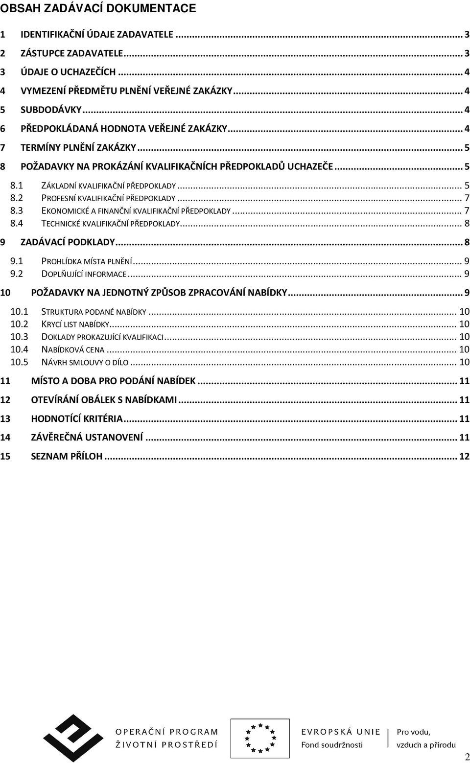 .. 7 8.3 EKONOMICKÉ A FINANČNÍ KVALIFIKAČNÍ PŘEDPOKLADY... 7 8.4 TECHNICKÉ KVALIFIKAČNÍ PŘEDPOKLADY... 8 9 ZADÁVACÍ PODKLADY... 8 9.1 PROHLÍDKA MÍSTA PLNĚNÍ... 9 9.2 DOPLŇUJÍCÍ INFORMACE.