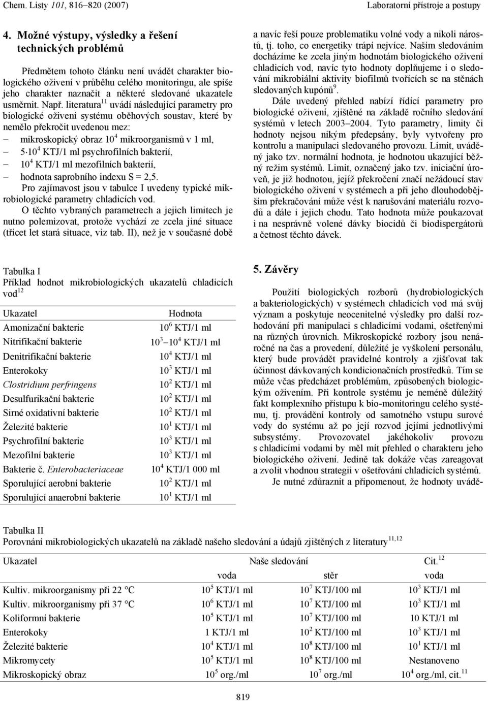 literatura 11 uvádí následující parametry pro biologické oživení systému oběhových soustav, které by nemělo překročit uvedenou mez: mikroskopický obraz 10 4 mikroorganismů v 1 ml, 5 10 4 KTJ/1 ml