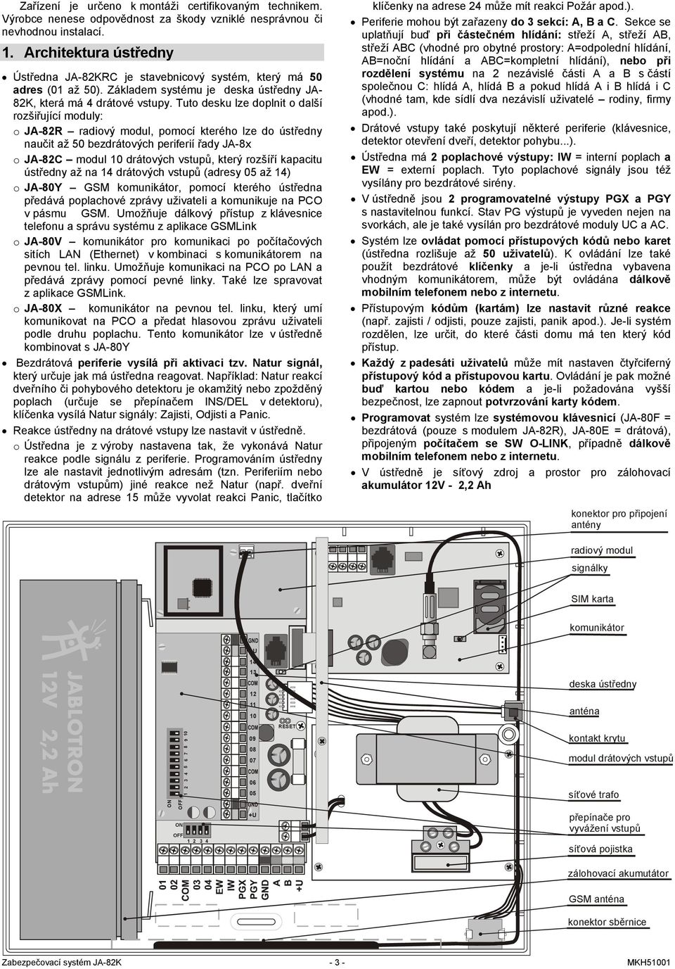 Tuto desku lze doplnit o další rozšiřující moduly: o JA-82R radiový modul, pomocí kterého lze do ústředny naučit až 50 bezdrátových periferií řady JA-8x o JA-82C modul 10 drátových vstupů, který