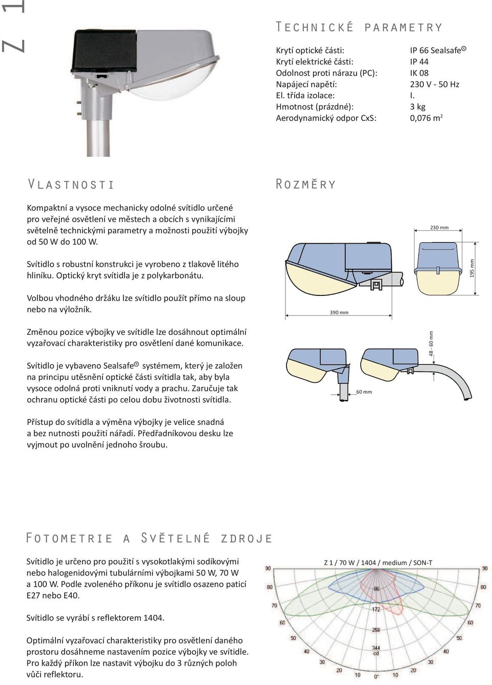 3 kg 2 0,076 m Vlastnosti Kompaktní a vysoce mechanicky odolné svítidlo urèené pro veøejné osvìtlení ve mìstech a obcích s vynikajícími svìtelnì technickými parametry a mo nosti pou ití výbojky od 50