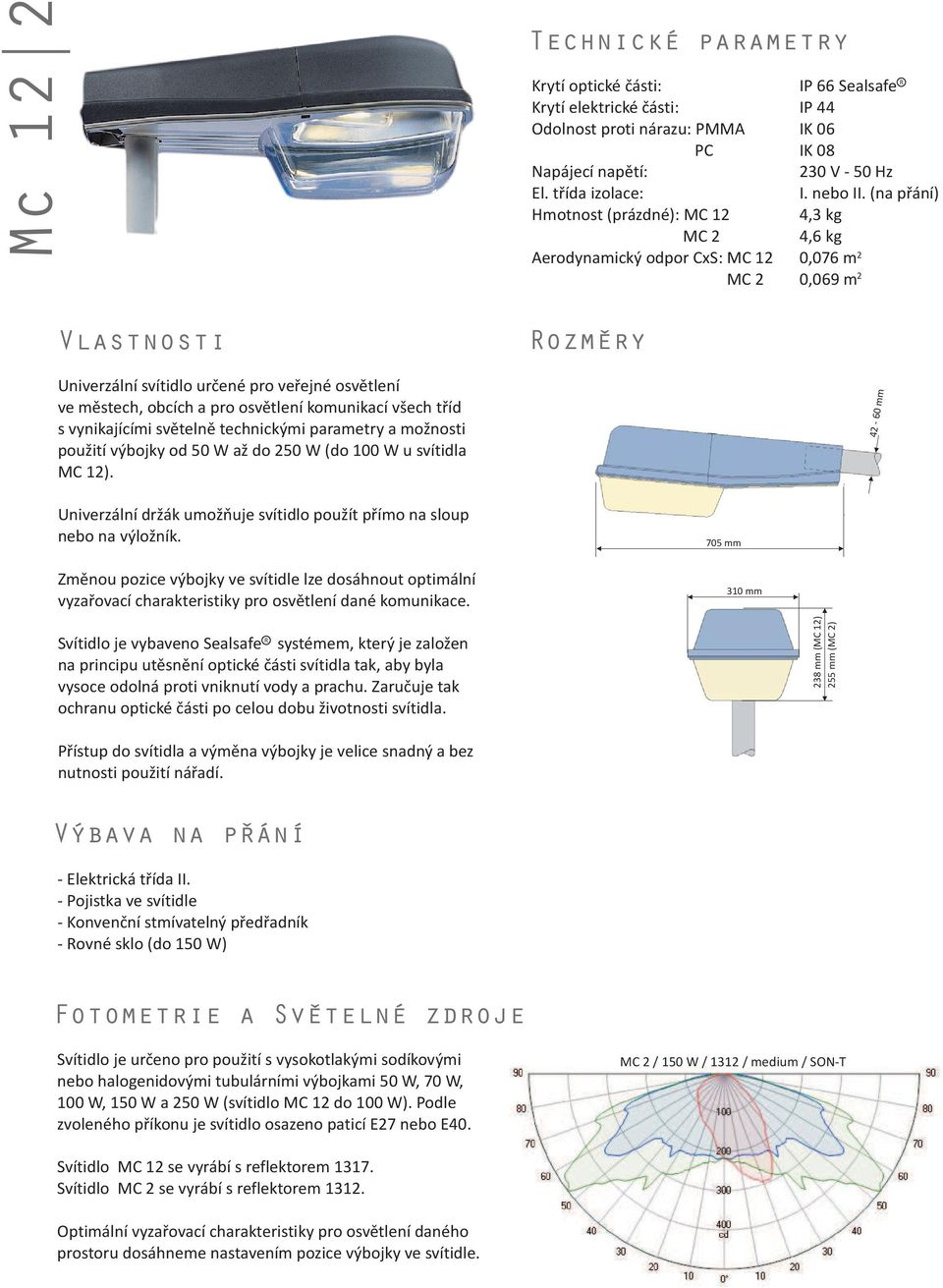 (na pøání) 4,3 kg 4,6 kg 2 0,076 m 2 0,069 m Vlastnosti Univerzální svítidlo urèené pro veøejné osvìtlení ve mìstech, obcích a pro osvìtlení komunikací všech tøíd s vynikajícími svìtelnì technickými