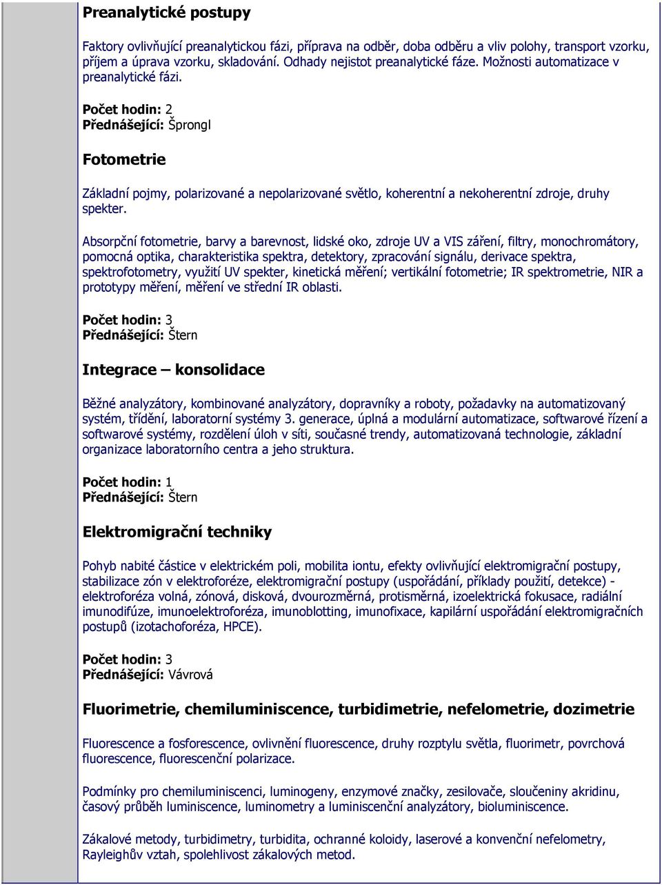 Absorpční fotometrie, barvy a barevnost, lidské oko, zdroje UV a VIS záření, filtry, monochromátory, pomocná optika, charakteristika spektra, detektory, zpracování signálu, derivace spektra,