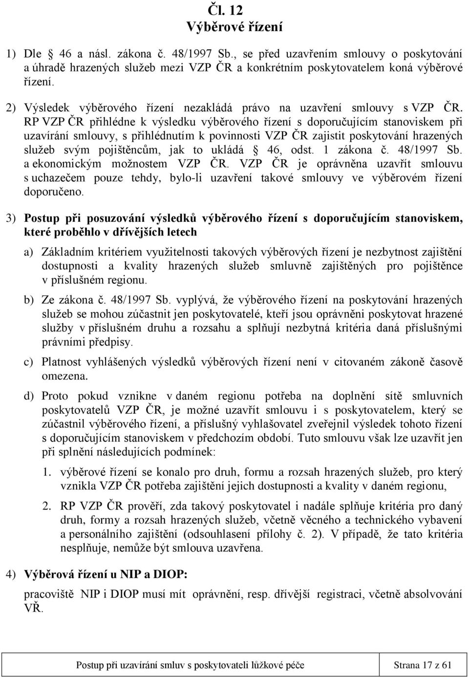 RP VZP ČR přihlédne k výsledku výběrového řízení s doporučujícím stanoviskem při uzavírání smlouvy, s přihlédnutím k povinnosti VZP ČR zajistit poskytování hrazených služeb svým pojištěncům, jak to