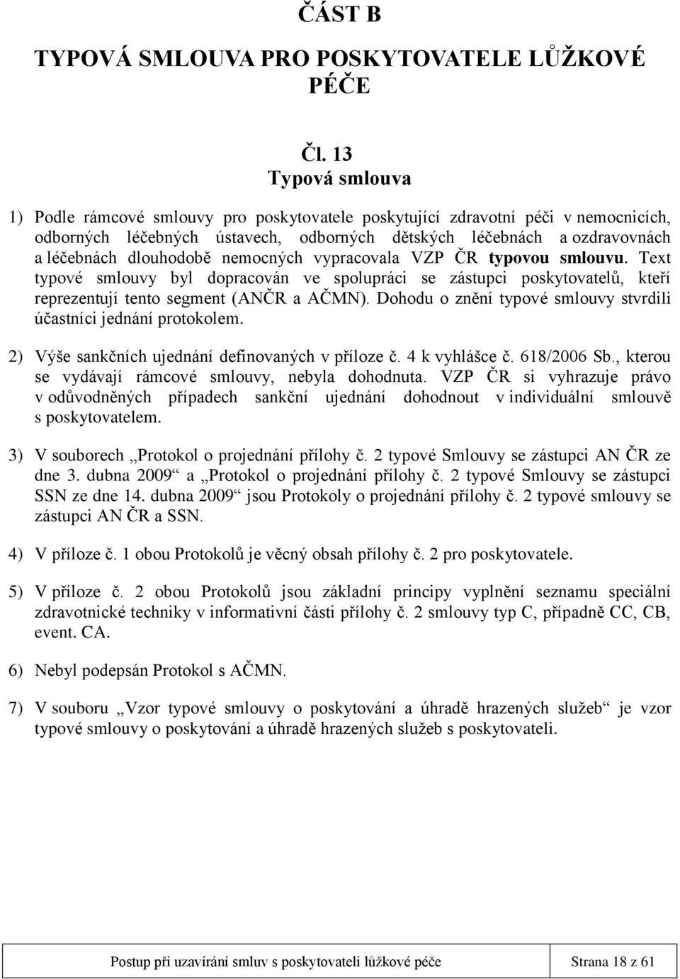 nemocných vypracovala VZP ČR typovou smlouvu. Text typové smlouvy byl dopracován ve spolupráci se zástupci poskytovatelů, kteří reprezentují tento segment (ANČR a AČMN).
