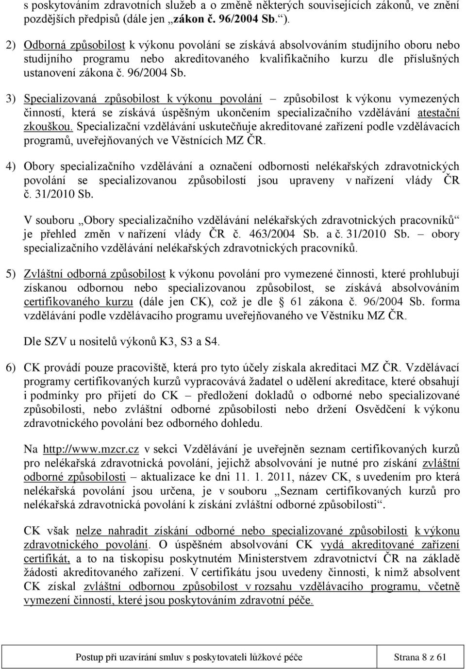 3) Specializovaná způsobilost k výkonu povolání způsobilost k výkonu vymezených činností, která se získává úspěšným ukončením specializačního vzdělávání atestační zkouškou.