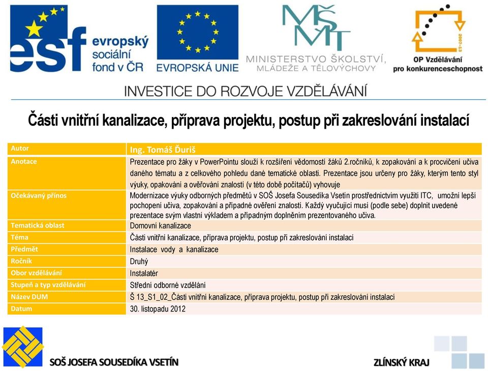 Prezentace jsou určeny pro žáky, kterým tento styl výuky, opakování a ověřování znalostí (v této době počítačů) vyhovuje Modernizace výuky odborných předmětů v SOŠ Josefa Sousedíka Vsetín