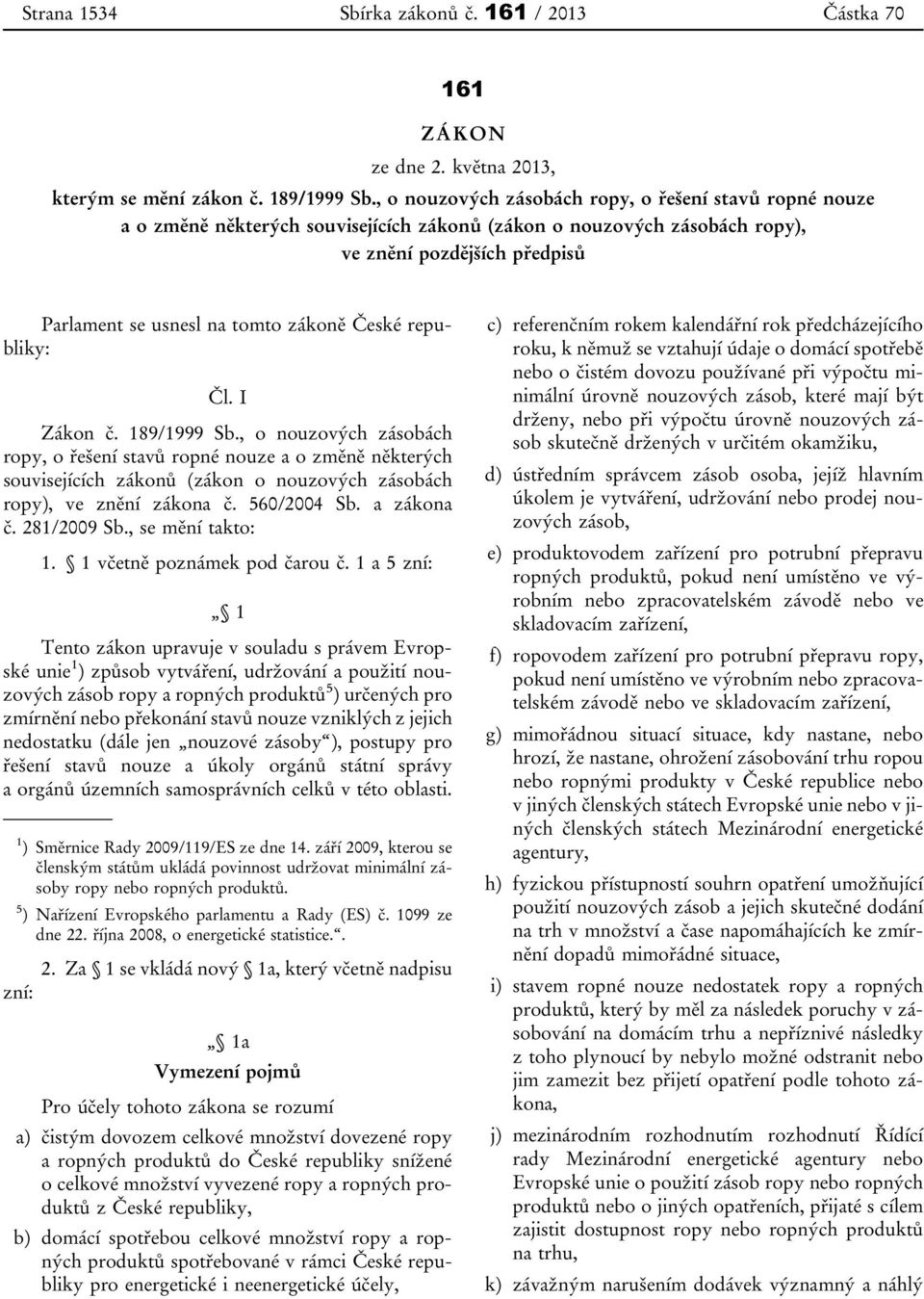 České republiky: Čl. I Zákon č. 189/1999 Sb., o nouzových zásobách ropy, o řešení stavů ropné nouze a o změně některých souvisejících zákonů (zákon o nouzových zásobách ropy), ve znění zákona č.