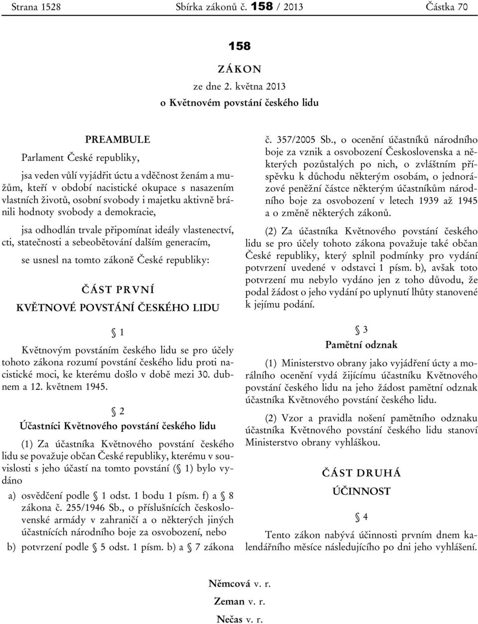 životů, osobní svobody i majetku aktivně bránili hodnoty svobody a demokracie, jsa odhodlán trvale připomínat ideály vlastenectví, cti, statečnosti a sebeobětování dalším generacím, se usnesl na