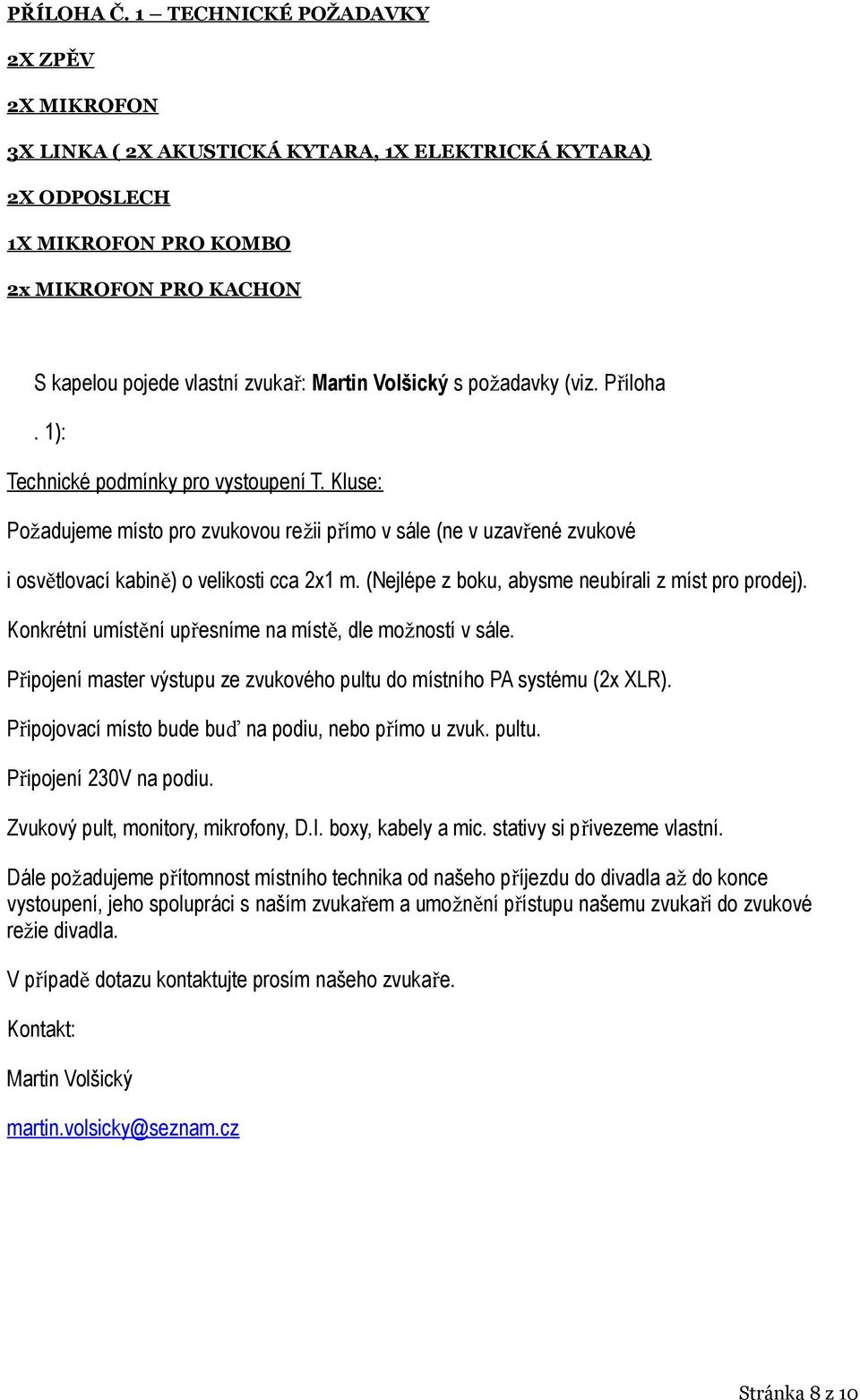 Volšický s požadavky (viz. Příloha. 1): Technické podmínky pro vystoupení T. Kluse: Požadujeme místo pro zvukovou režii přímo v sále (ne v uzavřené zvukové i osvětlovací kabině) o velikosti cca 2x1 m.