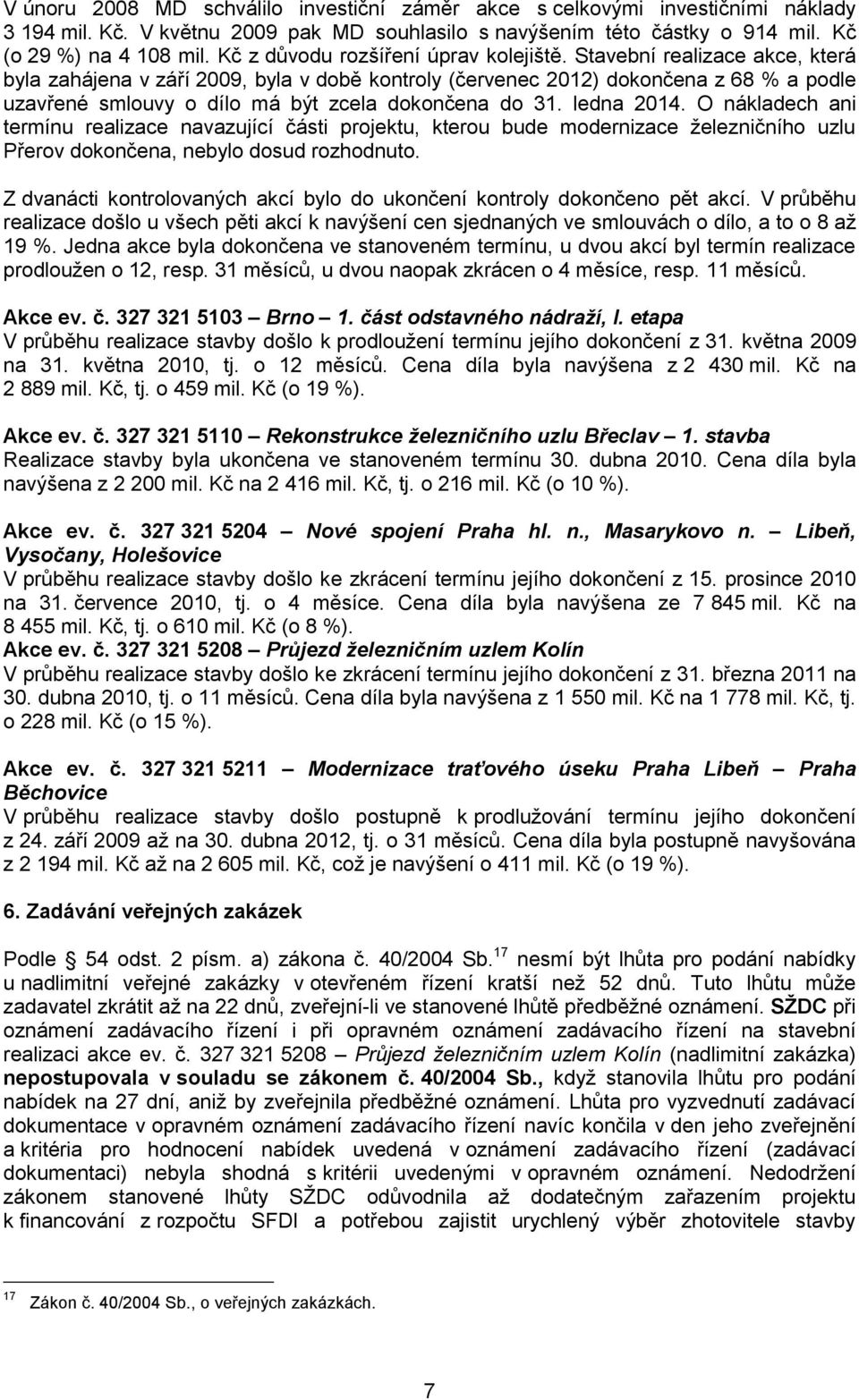 Stavební realizace akce, která byla zahájena v září 2009, byla v době kontroly (červenec 2012) dokončena z 68 % a podle uzavřené smlouvy o dílo má být zcela dokončena do 31. ledna 2014.