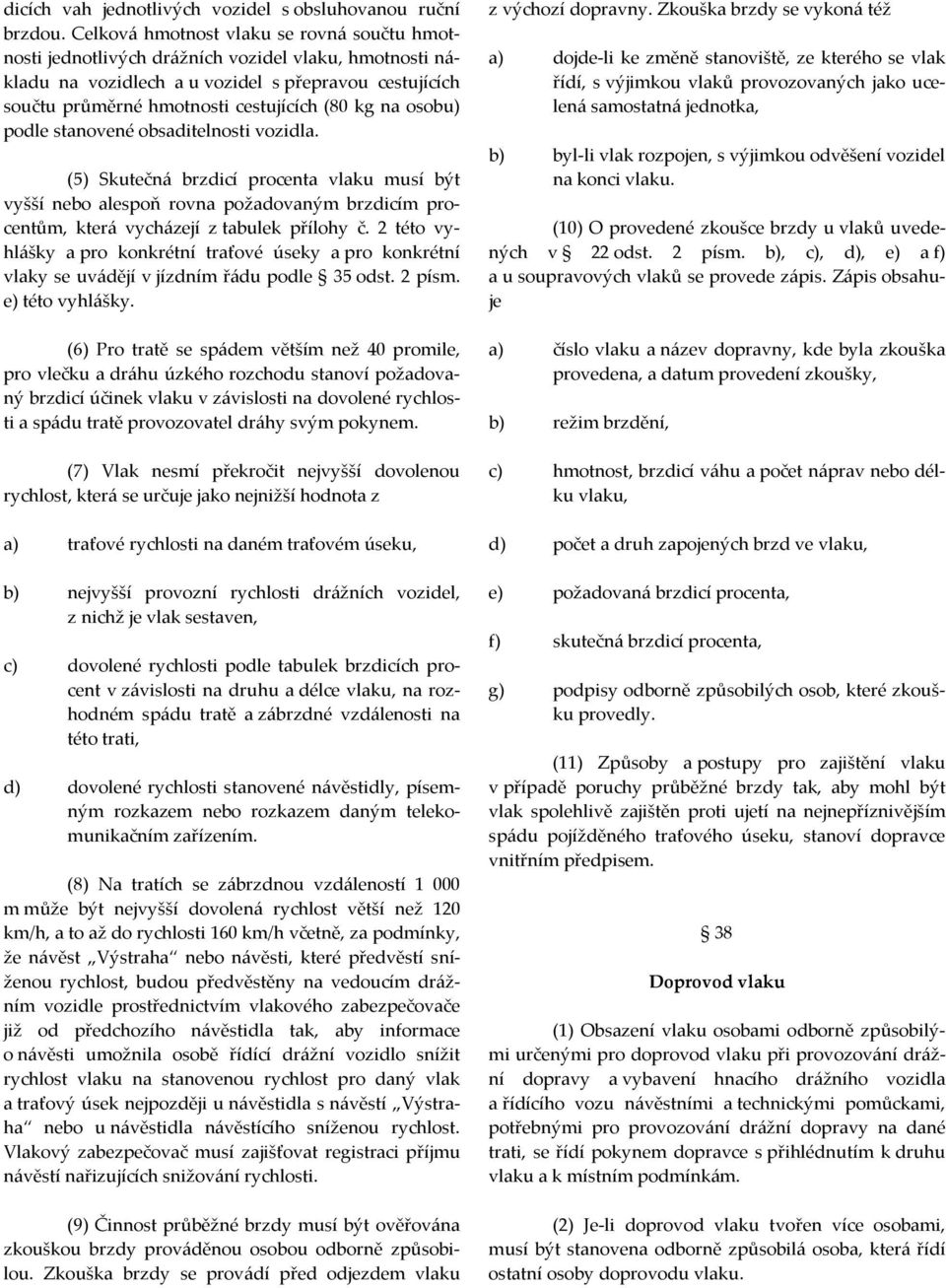 na osobu) podle stanovené obsaditelnosti vozidla. (5) Skutečná brzdicí procenta vlaku musí být vyšší nebo alespoň rovna požadovaným brzdicím procentům, která vycházejí z tabulek přílohy č.