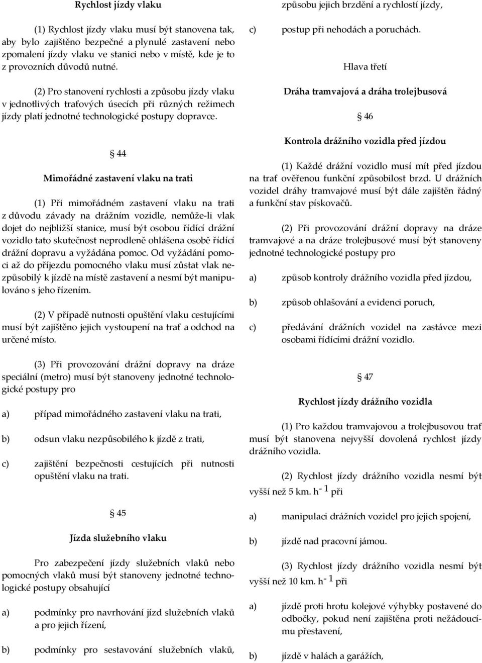 44 Mimořádné zastavení vlaku na trati (1) Při mimořádném zastavení vlaku na trati z důvodu závady na drážním vozidle, nemůže-li vlak dojet do nejbližší stanice, musí být osobou řídící drážní vozidlo