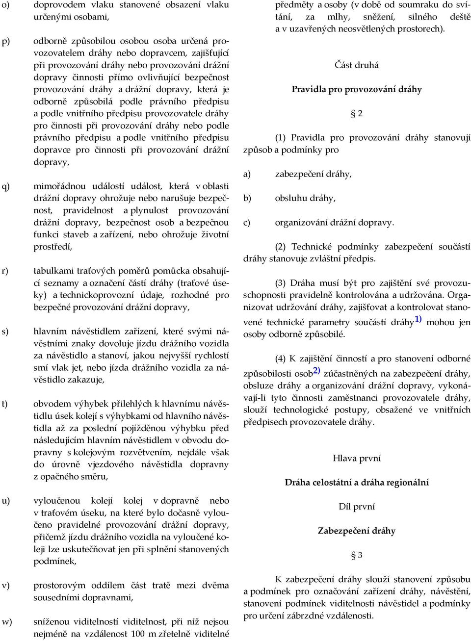 provozování dráhy nebo podle právního předpisu a podle vnitřního předpisu dopravce pro činnosti při provozování drážní dopravy, q) mimořádnou událostí událost, která v oblasti drážní dopravy ohrožuje