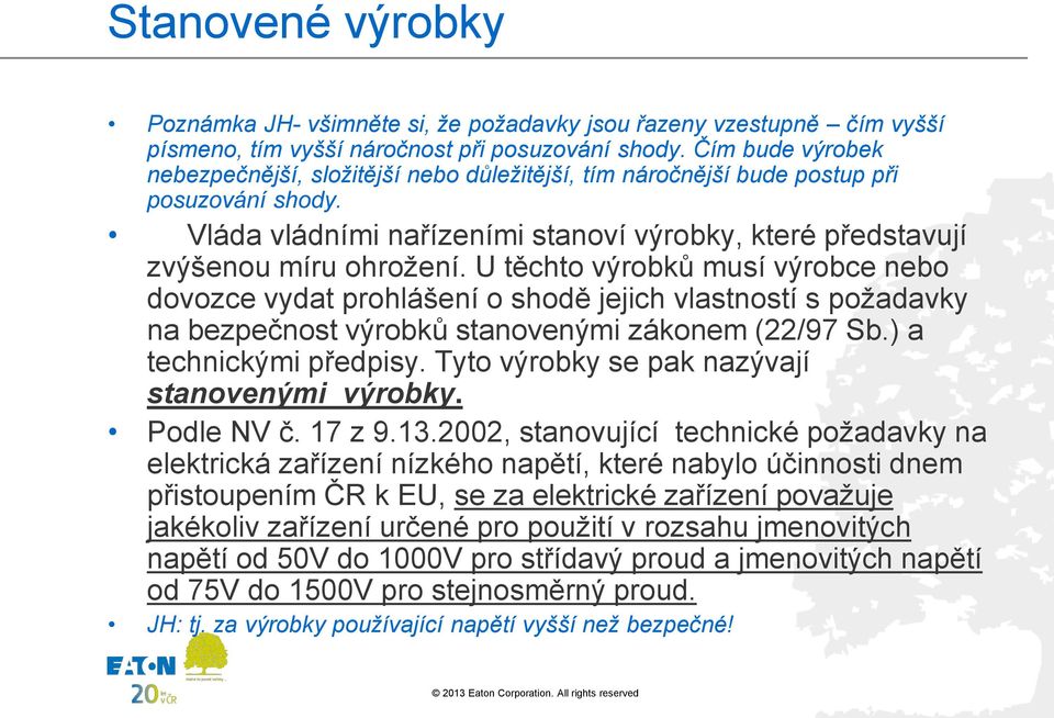 U těchto výrobků musí výrobce nebo dovozce vydat prohlášení o shodě jejich vlastností s požadavky na bezpečnost výrobků stanovenými zákonem (22/97 Sb.) a technickými předpisy.