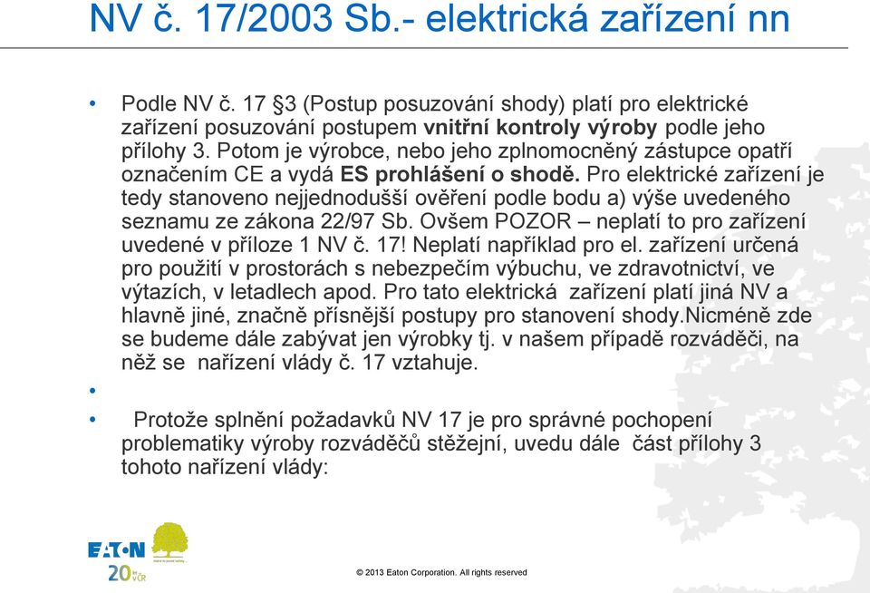 Pro elektrické zařízení je tedy stanoveno nejjednodušší ověření podle bodu a) výše uvedeného seznamu ze zákona 22/97 Sb. Ovšem POZOR neplatí to pro zařízení uvedené v příloze 1 NV č. 17!